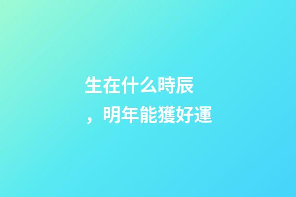 生在什么時辰，明年能獲好運